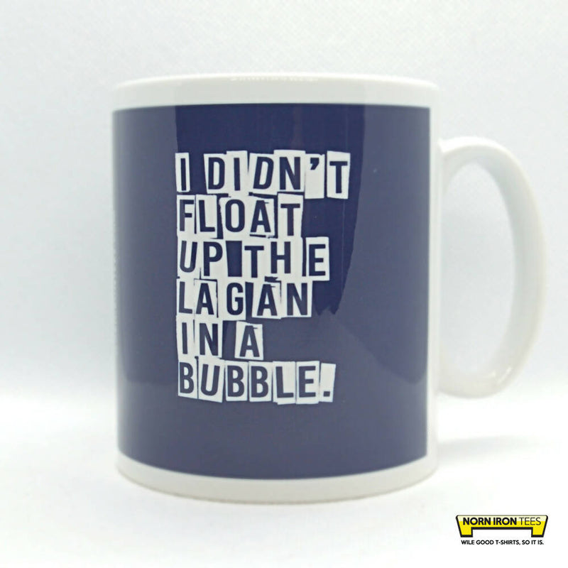 I DIDN'T FLOAT UP THE LAGAN IN A BUBBLE MUG